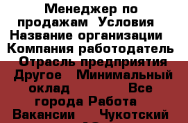 Менеджер по продажам! Условия › Название организации ­ Компания-работодатель › Отрасль предприятия ­ Другое › Минимальный оклад ­ 35 000 - Все города Работа » Вакансии   . Чукотский АО